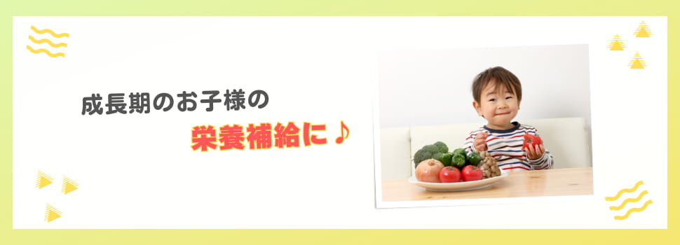 成長期のお子さまの栄養補給に